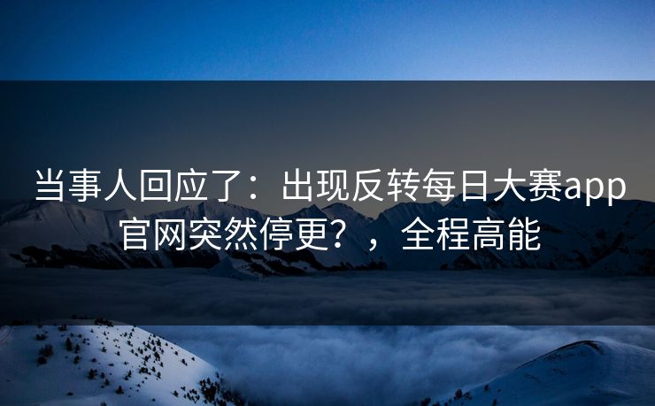 当事人回应了：出现反转每日大赛app官网突然停更？，全程高能