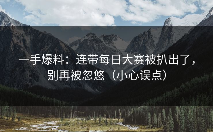 一手爆料：连带每日大赛被扒出了，别再被忽悠（小心误点）