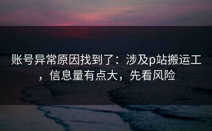 账号异常原因找到了：涉及p站搬运工，信息量有点大，先看风险