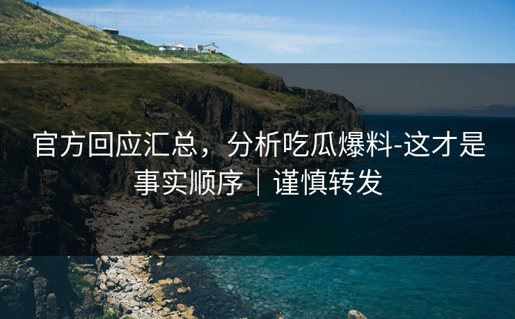 官方回应汇总，分析吃瓜爆料-这才是事实顺序｜谨慎转发