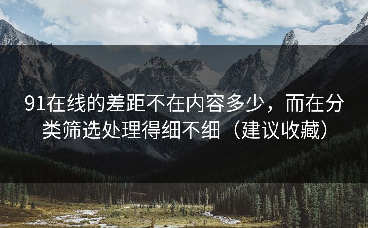 91在线的差距不在内容多少，而在分类筛选处理得细不细（建议收藏）