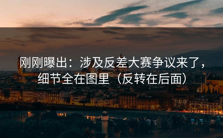 刚刚曝出：涉及反差大赛争议来了，细节全在图里（反转在后面）