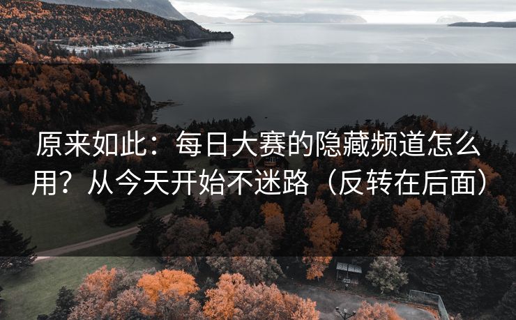 原来如此：每日大赛的隐藏频道怎么用？从今天开始不迷路（反转在后面）