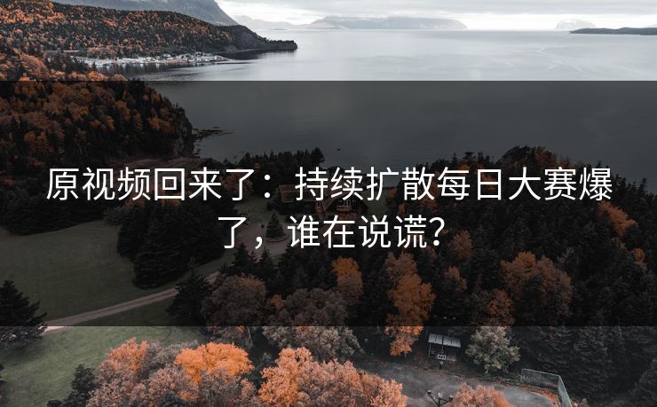 原视频回来了：持续扩散每日大赛爆了，谁在说谎？