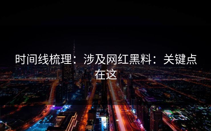 时间线梳理：涉及网红黑料：关键点在这