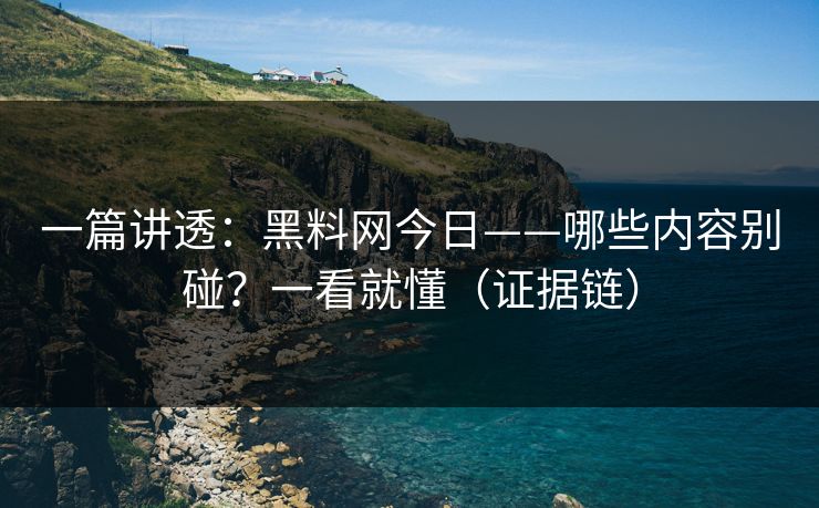 一篇讲透：黑料网今日——哪些内容别碰？一看就懂（证据链）