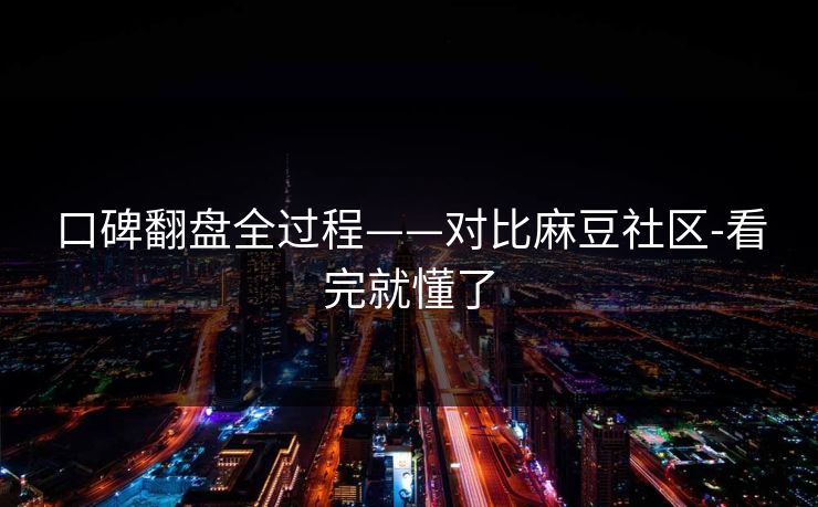 口碑翻盘全过程——对比麻豆社区-看完就懂了