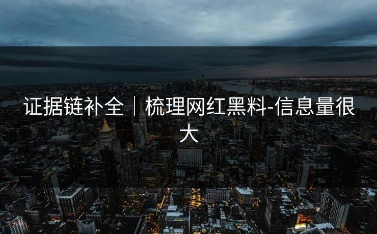 证据链补全|梳理网红黑料-信息量很大