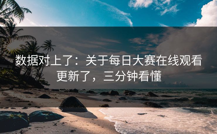 数据对上了：关于每日大赛在线观看更新了，三分钟看懂