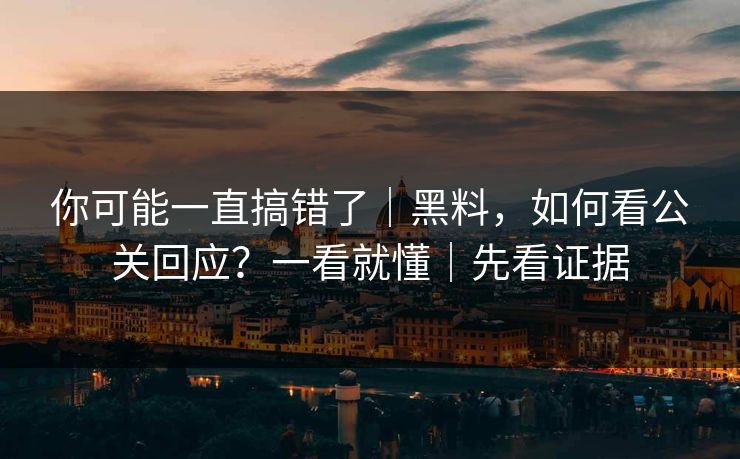 你可能一直搞错了｜黑料，如何看公关回应？一看就懂｜先看证据